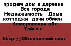 продам дом в деревне - Все города Недвижимость » Дома, коттеджи, дачи обмен   . Кемеровская обл.,Тайга г.